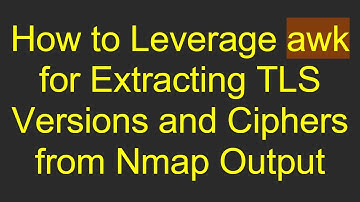 How to Leverage awk for Extracting TLS Versions and Ciphers from Nmap Output