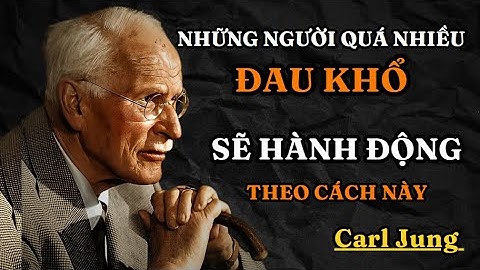 Carl Jung : Hành Vi Của Những Người Đã Chịu Quá Nhiều Đau Khổ Trong Cuộc Sống