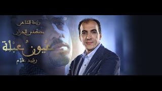قصيدة { عيون عبلة } للشاعر مصطفى الجزار... في فيديو كليب... تلحين وغناء رشيد غلام