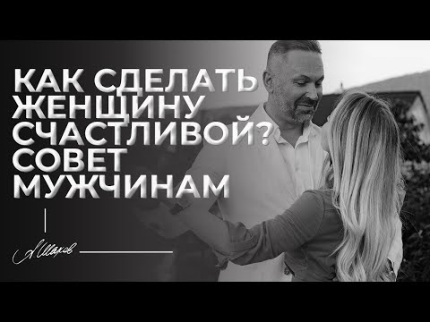 Как сделать женщину счастливой? Совет мужчинам.