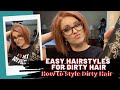 EASY HAIRSTYLES FOR DIRTY HAIR | HOW TO STYLE DIRTY HAIR