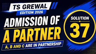 Solution 37 of Admission of a Partner TS Grewal Edition 2026 | A, B and C are in partnership