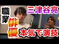【前編】俺たち俳優!先輩、三津谷亮くんとガチンコで演技バトル