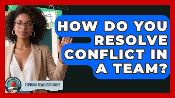 How Do You Resolve Conflict In A Team? - Aspiring Teacher Guide