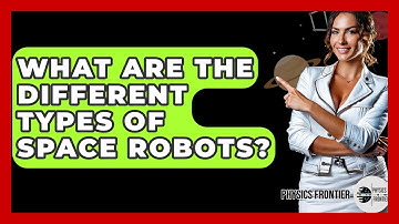 What Are The Different Types Of Space Robots? - Physics Frontier