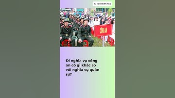 Đi nghĩa vụ công an khác gì so với nghĩa vụ quân sự?