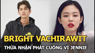 Bright Vachirawit thừa nhận phát cuồng vì Jennie