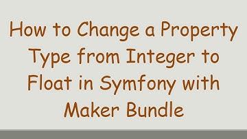 How to Change a Property Type from Integer to Float in Symfony with Maker Bundle