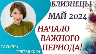 ♊БЛИЗНЕЦЫ - Гороскоп🥀 МАЙ 2024. Начало важного этапа в вашей жизни. Астролог Татьяна Третьякова