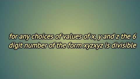 for any choices of values of x, y and z the 6 digit number of the form xyzxyz is divisible by 1001