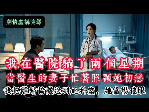「完结」我在醫院躺了兩個星期，當醫生的妻子忙著照顧她初戀，我把離婚協議送到她科室，她當場傻眼【虛構創作】