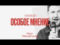 Особое мнение / Иван Микиртумов // 02.03.22