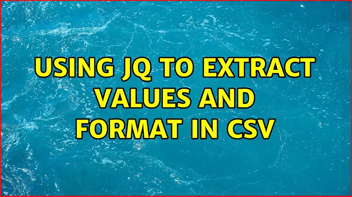 Unix & Linux: Using jq to extract values and format in CSV (6 Solutions!!)