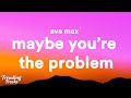 Ava max  maybe youre the problem lyrics