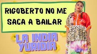 Rigoberto no me saca a bailar. -- La india Yuridia
