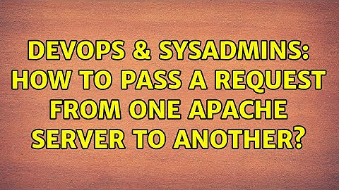 DevOps & SysAdmins: How to pass a request from one apache server to another?