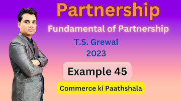 CLASS - 12TH | CHAPTER- 1 | T.S. GREWAL | EXAMPLE- 45 | FUNDAMENTAL OF PARTNERSHIP | ACCOUNTS |