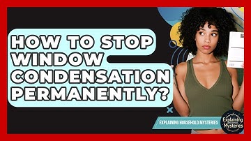 How To Stop Window Condensation Permanently? - Explaining Household Mysteries