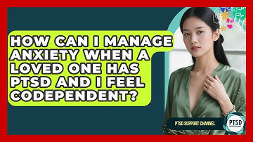 How Can I Manage Anxiety When A Loved One Has PTSD And I Feel Codependent? - PTSD Support Channel