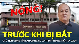Trước khi BỊ BẮT, Chủ tịch UBND tỉnh An Giang Nguyễn Thanh Bình có lộ trình thăng tiến ra sao?