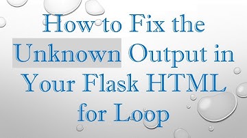 How to Fix the Unknown Output in Your Flask HTML for Loop