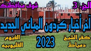 إدخل شوف محافظتك.. كردون المباني الجديد 2023 ...(كفر الشيخ،دمياط،الفيوم،القليوبيه) الجزء 3