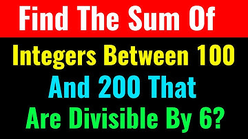 Find The Sum Of Integers Between 100 And 200 That Are Divisible By 6?