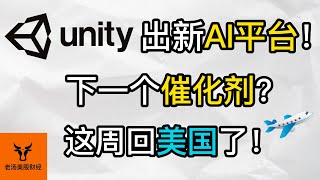 Unity推出新AI平台! 会是下一个催化剂吗? 这周回美国了!【美股分析】