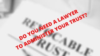 Do you need a lawyer to administer a trust? Do you need a lawyer to administer a trust?