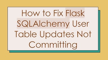 How to Fix Flask SQLAlchemy User Table Updates Not Committing