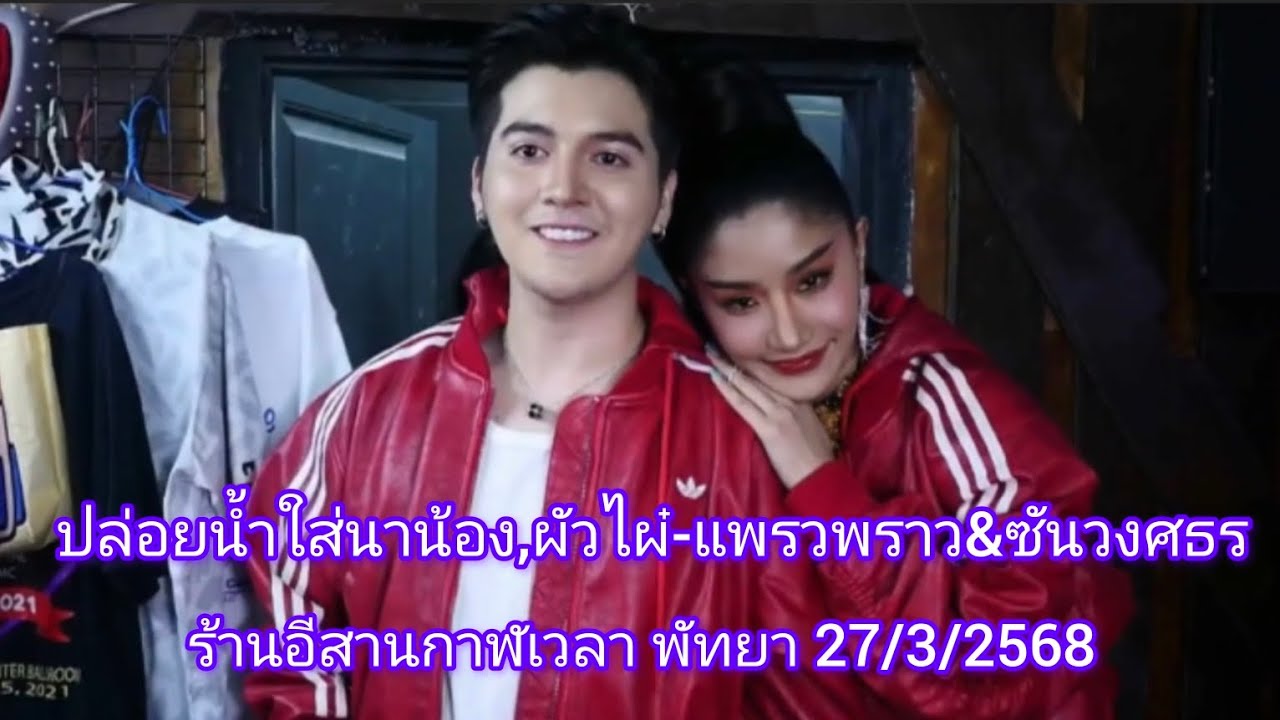 ปล่อยน้ำใส่นาน้อง,ผัวไผ๋-แพรวพราว&ซันวงศธร ร้านอีสานกาฬเวลา พัทยา27/3/2568#ซันวงศธร #แพรวพราวแสงทอง