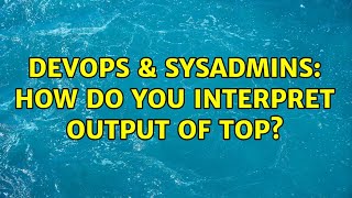 DevOps & SysAdmins: How do you interpret output of top? (2 Solutions!!)