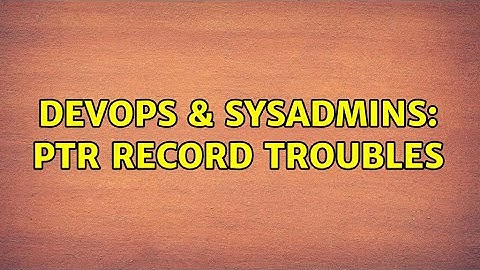 DevOps & SysAdmins: PTR Record Troubles