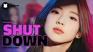 ⌕ HOW WOULD BABYMONSTER SING "SHUT DOWN" BY BLACKPINK /// HOW WOULD SING