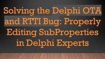 Solving the Delphi OTA and RTTI Bug: Properly Editing SubProperties in Delphi Experts