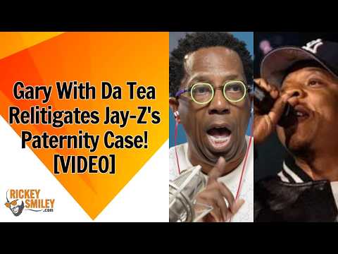 Gary With Da Tea Relitigates Jay-Z's Paternity Case!