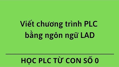 Viết chương trình PLC bằng ngôn ngữ LAD - Tổng quan - Học PLC từ con số 0