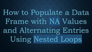 How to Populate a Data Frame with NA Values and Alternating Entries Using Nested Loops