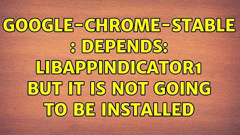 Ubuntu: google-chrome-stable : Depends: libappindicator1 but it is not going to be installed