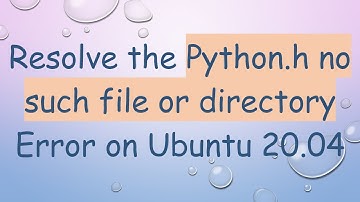 Resolve the Python.h no such file or directory Error on Ubuntu 20.04