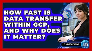 How Fast Is Data Transfer Within GCP, And Why Does It Matter? - Cloud Stack Studio