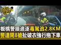 板橋鬧區驚悚警匪追逐！毒駕犯狂逃2.8公里 警連開8槍肉搏扯破衣強行拖下車【直擊現場】