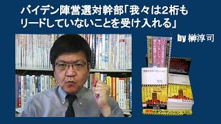 バイデン陣営選対幹部「我々は２桁もリードしていないことを受け入れる」　by 榊淳司