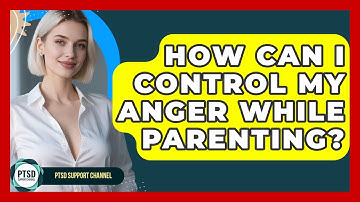 How Can I Control My Anger While Parenting? - PTSD Support Channel
