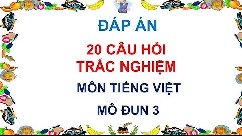Đáp án 20 câu hỏi trắc nghiệm mô đun 3 môn Tiếng Việt
