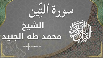 95 At Tin  Al Sheikh Mohammed Taha aljunaid  الشيخ محمد طه الجنيد   سورة التين كاملة