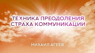 ТЕХНИКА ПРЕОДОЛЕНИЯ СТРАХА КОММУНИКАЦИИ – Михаил Агеев