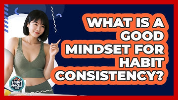 What Is A Good Mindset For Habit Consistency?