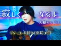 大橋ちっぽけ「寂しくなるよ」【ギターコード付】Covered by ながとりょうま