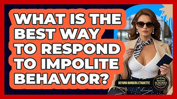 What Is The Best Way To Respond To Impolite Behavior? - Beyond Borders Etiquette